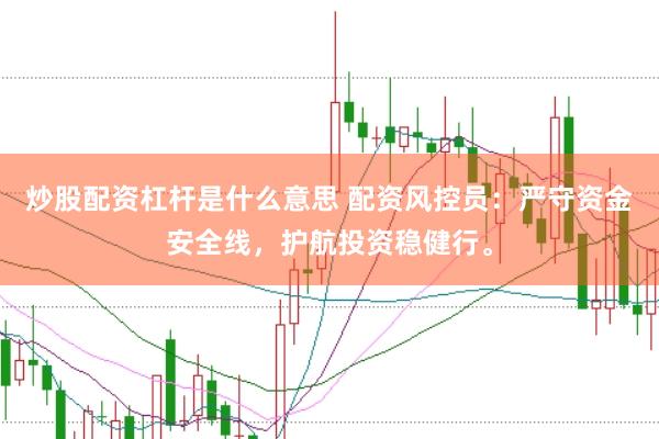 炒股配资杠杆是什么意思 配资风控员：严守资金安全线，护航投资稳健行。