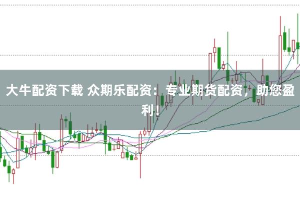 大牛配资下载 众期乐配资：专业期货配资，助您盈利！