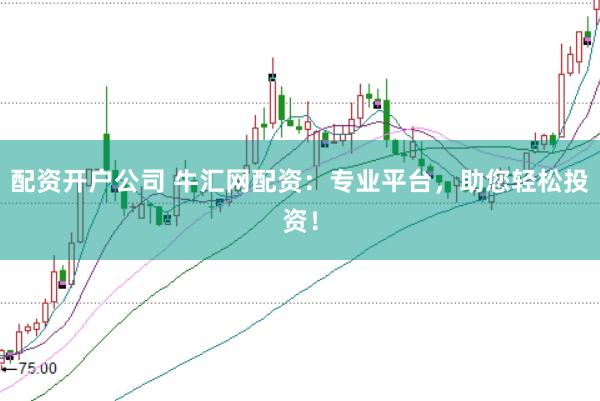 配资开户公司 牛汇网配资：专业平台，助您轻松投资！