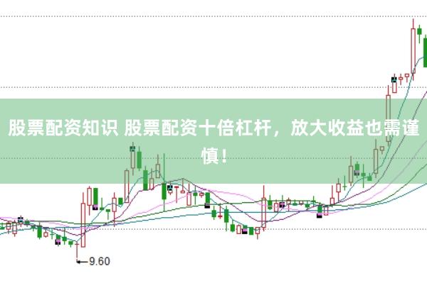 股票配资知识 股票配资十倍杠杆，放大收益也需谨慎！