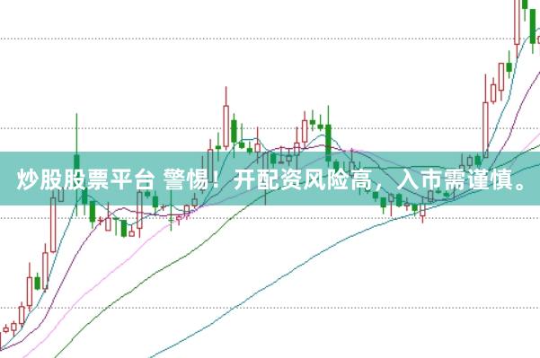 炒股股票平台 警惕!开配资风险高,入市需谨慎。