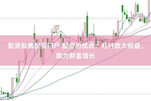 配资股票配资门户 配资的优点：杠杆放大收益，助力财富增长