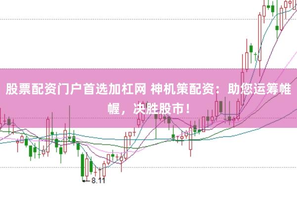 股票配资门户首选加杠网 神机策配资：助您运筹帷幄，决胜股市！