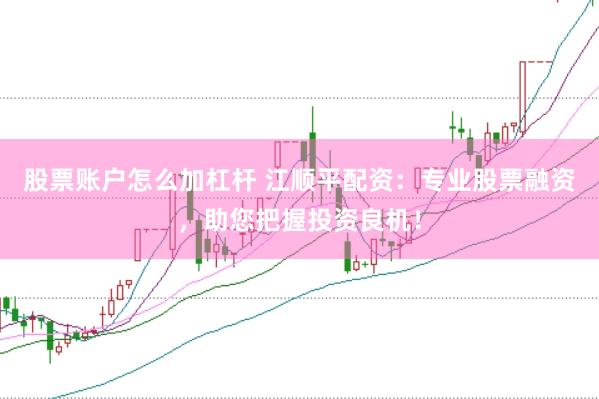 股票账户怎么加杠杆 江顺平配资：专业股票融资，助您把握投资良机！