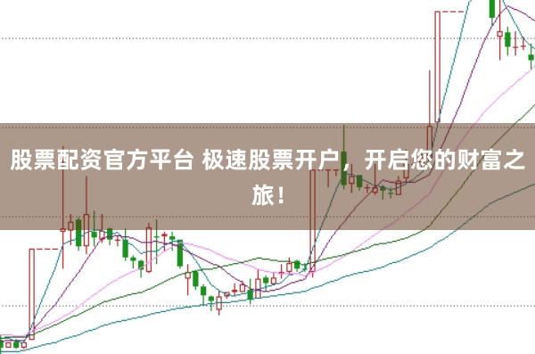 股票配资官方平台 极速股票开户,开启您的财富之旅!
