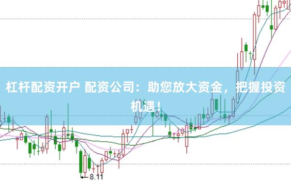 杠杆配资开户 配资公司:助您放大资金,把握投资机遇!
