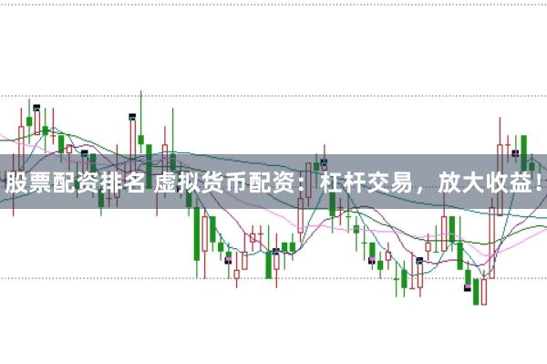 股票配资排名 虚拟货币配资：杠杆交易，放大收益！
