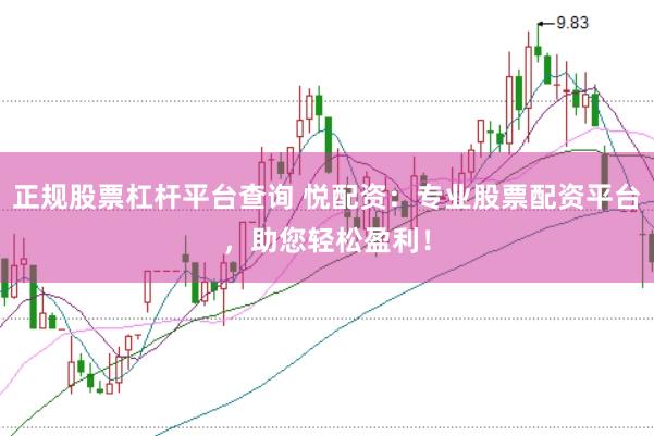 正规股票杠杆平台查询 悦配资：专业股票配资平台，助您轻松盈利！