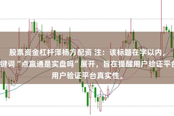 股票资金杠杆泽杨方配资 注:该标题在字以内,且围绕关键词“点嬴通是实盘吗”展开,旨在提醒用户验证平台真实性。