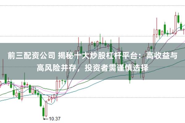 前三配资公司 揭秘十大炒股杠杆平台：高收益与高风险并存，投资者需谨慎选择