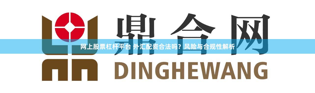 网上股票杠杆平台 外汇配资合法吗？风险与合规性解析