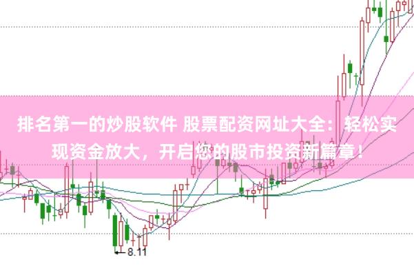 排名第一的炒股软件 股票配资网址大全：轻松实现资金放大，开启您的股市投资新篇章！