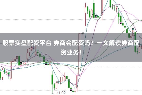 股票实盘配资平台 券商会配资吗？一文解读券商配资业务！