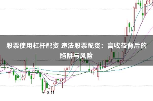 股票使用杠杆配资 违法股票配资：高收益背后的陷阱与风险