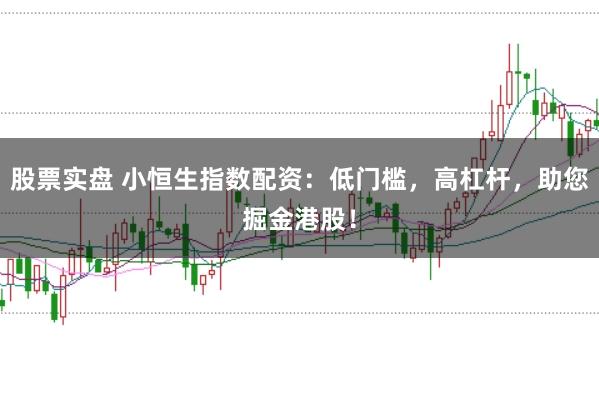 股票实盘 小恒生指数配资：低门槛，高杠杆，助您掘金港股！