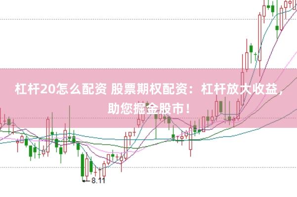 杠杆20怎么配资 股票期权配资：杠杆放大收益，助您掘金股市！