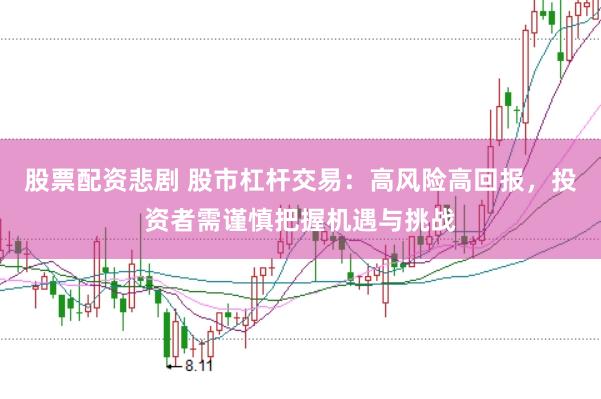 股票配资悲剧 股市杠杆交易：高风险高回报，投资者需谨慎把握机遇与挑战