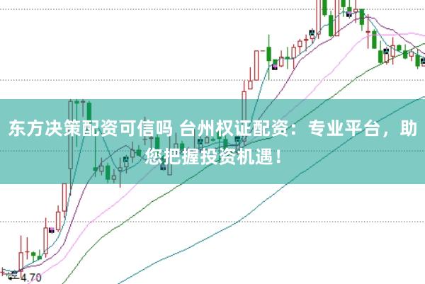东方决策配资可信吗 台州权证配资：专业平台，助您把握投资机遇！