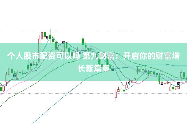 个人股市配资可以吗 第九财富：开启你的财富增长新篇章