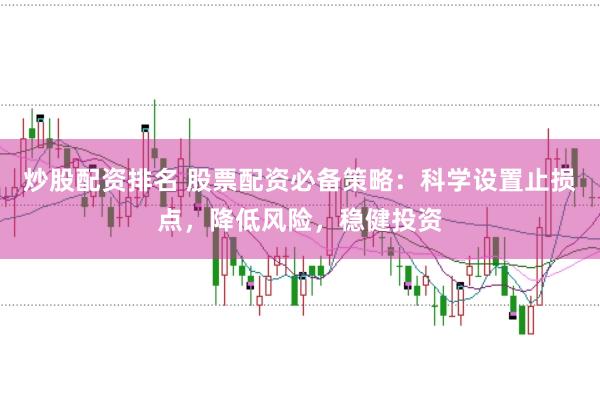 炒股配资排名 股票配资必备策略：科学设置止损点，降低风险，稳健投资