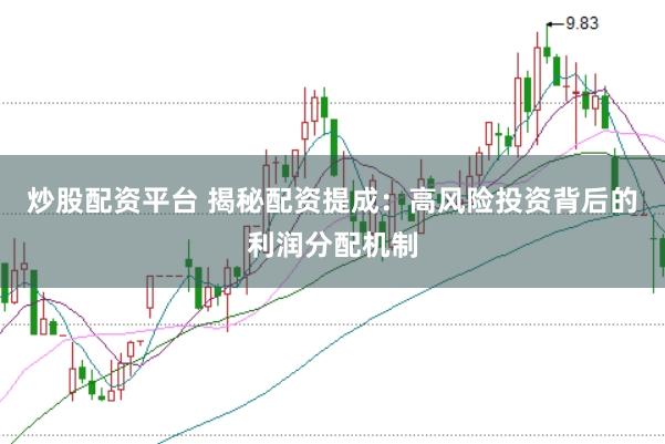炒股配资平台 揭秘配资提成：高风险投资背后的利润分配机制