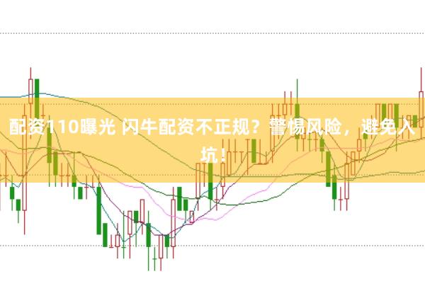 配资110曝光 闪牛配资不正规？警惕风险，避免入坑！