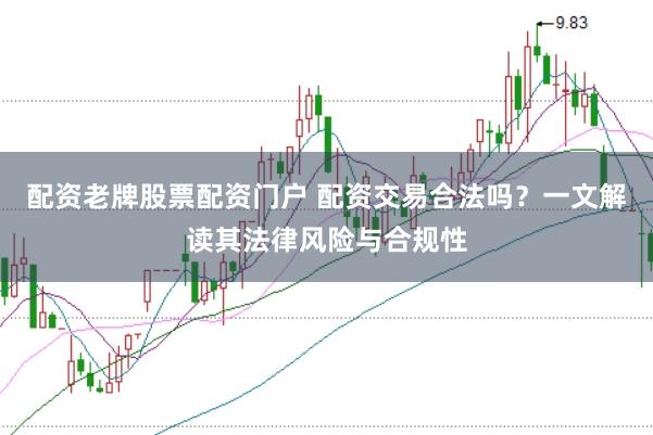 配资老牌股票配资门户 配资交易合法吗？一文解读其法律风险与合规性