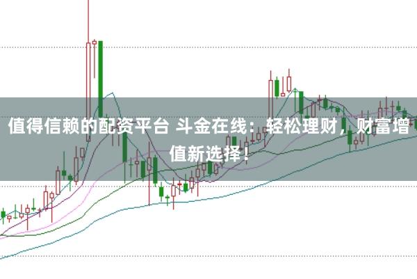值得信赖的配资平台 斗金在线：轻松理财，财富增值新选择！