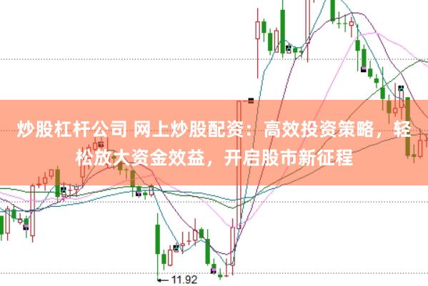 炒股杠杆公司 网上炒股配资：高效投资策略，轻松放大资金效益，开启股市新征程