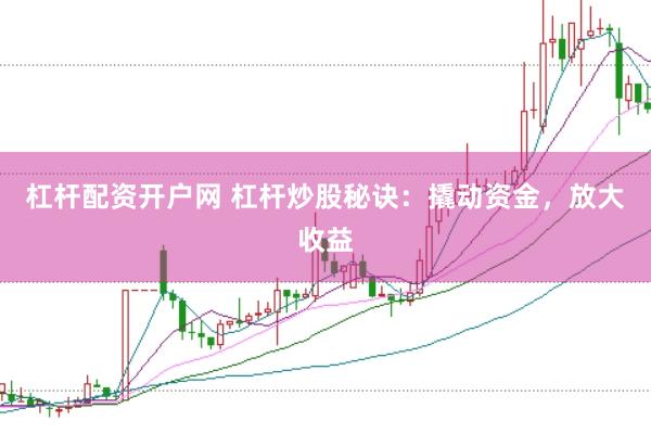 杠杆配资开户网 杠杆炒股秘诀：撬动资金，放大收益