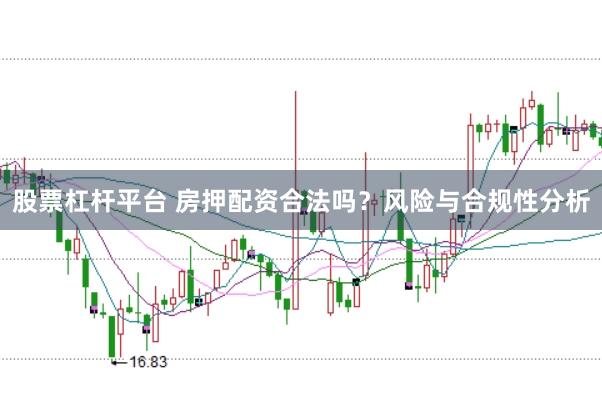 股票杠杆平台 房押配资合法吗?风险与合规性分析