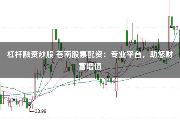 杠杆融资炒股 苍南股票配资:专业平台,助您财富增值