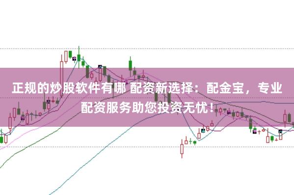 正规的炒股软件有哪 配资新选择：配金宝，专业配资服务助您投资无忧！