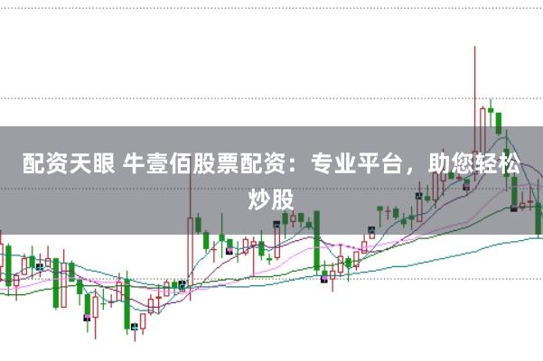 配资天眼 牛壹佰股票配资：专业平台，助您轻松炒股