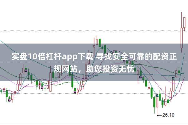 实盘10倍杠杆app下载 寻找安全可靠的配资正规网站，助您投资无忧