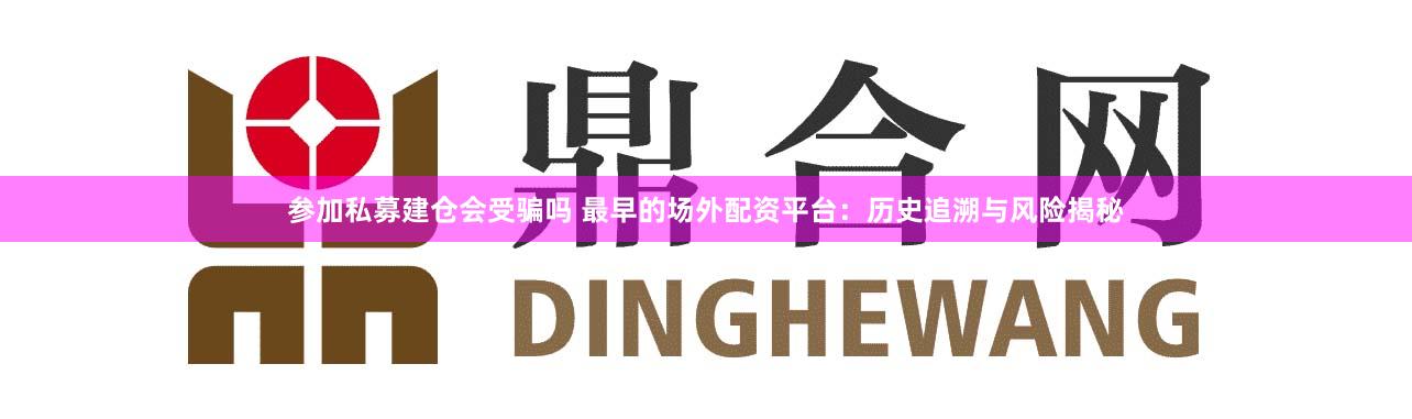 参加私募建仓会受骗吗 最早的场外配资平台：历史追溯与风险揭秘
