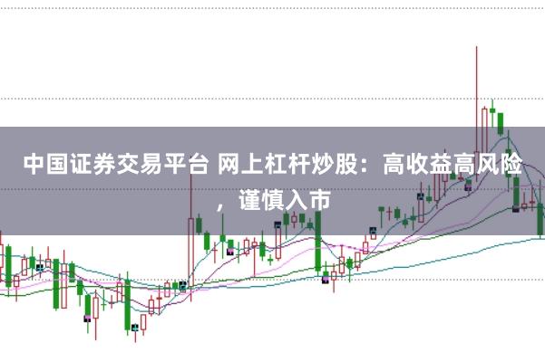 中国证券交易平台 网上杠杆炒股：高收益高风险，谨慎入市
