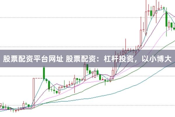 股票配资平台网址 股票配资：杠杆投资，以小博大