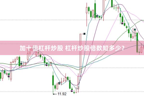 加十倍杠杆炒股 杠杆炒股倍数知多少？
