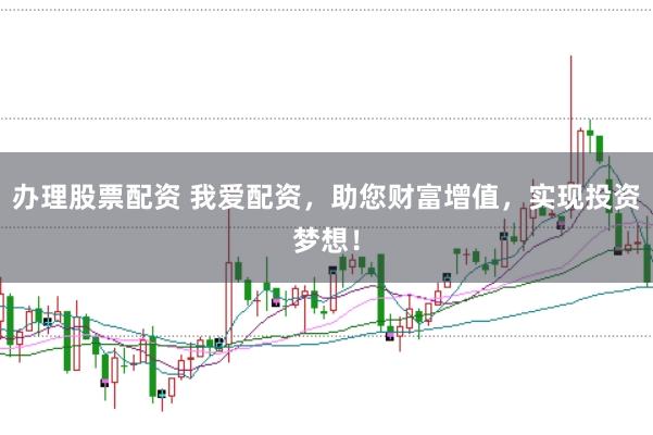 办理股票配资 我爱配资，助您财富增值，实现投资梦想！