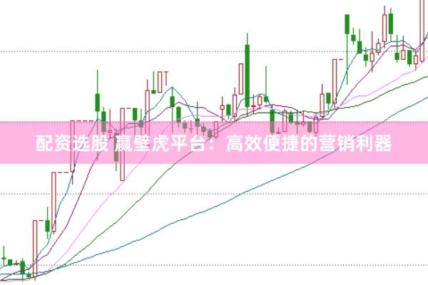 配资选股 赢壁虎平台：高效便捷的营销利器