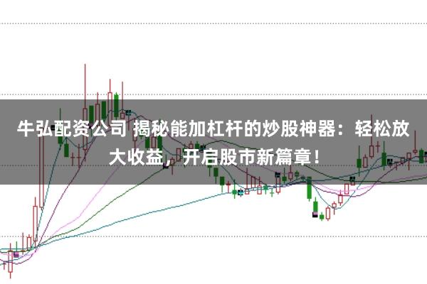 牛弘配资公司 揭秘能加杠杆的炒股神器：轻松放大收益，开启股市新篇章！