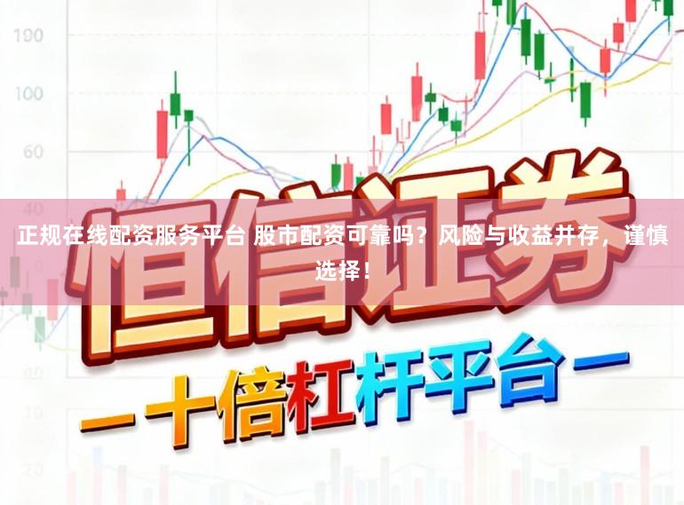 正规在线配资服务平台 股市配资可靠吗？风险与收益并存，谨慎选择！